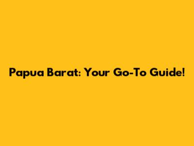 Papua Barat: Your Go-To Guide!