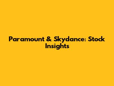 Paramount & Skydance: Stock Insights