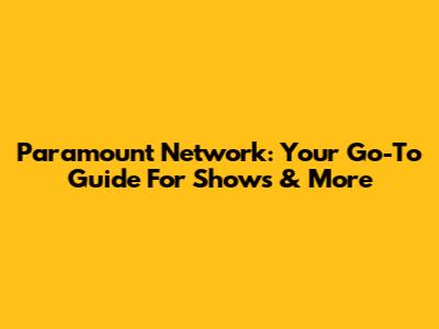 Paramount Network: Your Go-To Guide For Shows & More