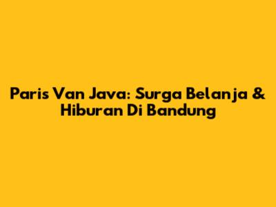 Paris Van Java: Surga Belanja & Hiburan Di Bandung