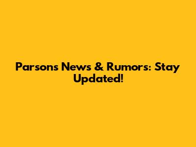 Parsons News & Rumors: Stay Updated!