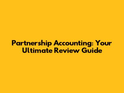 Partnership Accounting: Your Ultimate Review Guide