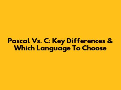 Pascal Vs. C: Key Differences & Which Language To Choose