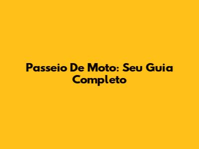 Passeio De Moto: Seu Guia Completo
