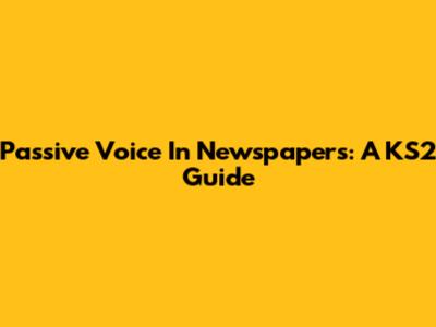 Passive Voice In Newspapers: A KS2 Guide