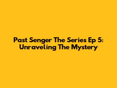 Past Senger The Series Ep 5: Unraveling The Mystery