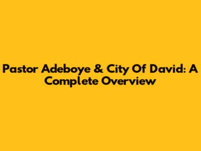 Pastor Adeboye & City Of David: A Complete Overview