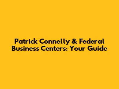 Patrick Connelly & Federal Business Centers: Your Guide