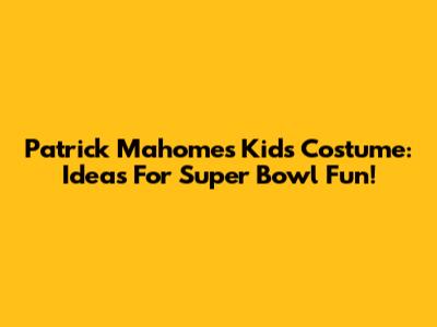 Patrick Mahomes Kids Costume: Ideas For Super Bowl Fun!