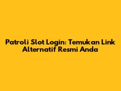 Patroli Slot Login: Temukan Link Alternatif Resmi Anda