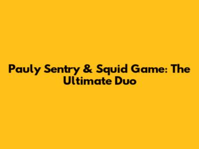 Pauly Sentry & Squid Game: The Ultimate Duo