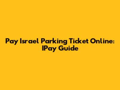 Pay Israel Parking Ticket Online: IPay Guide