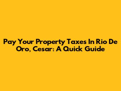 Pay Your Property Taxes In Rio De Oro, Cesar: A Quick Guide