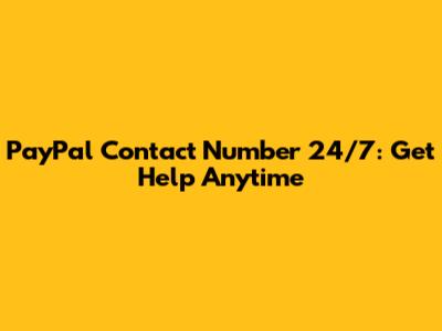 PayPal Contact Number 24/7: Get Help Anytime
