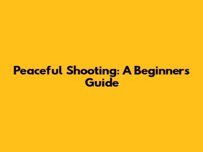 Peaceful Shooting: A Beginner's Guide