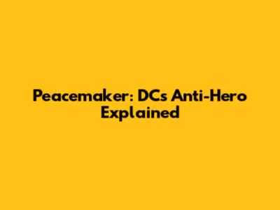 Peacemaker: DC's Anti-Hero Explained