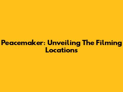 Peacemaker: Unveiling The Filming Locations