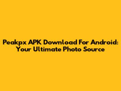 Peakpx APK Download For Android: Your Ultimate Photo Source