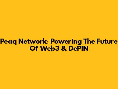 Peaq Network: Powering The Future Of Web3 & DePIN
