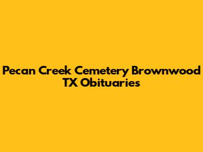 Pecan Creek Cemetery Brownwood TX Obituaries