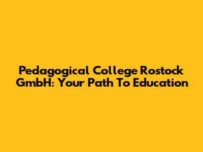 Pedagogical College Rostock GmbH: Your Path To Education