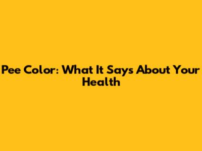 Pee Color: What It Says About Your Health