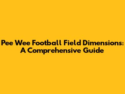Pee Wee Football Field Dimensions: A Comprehensive Guide