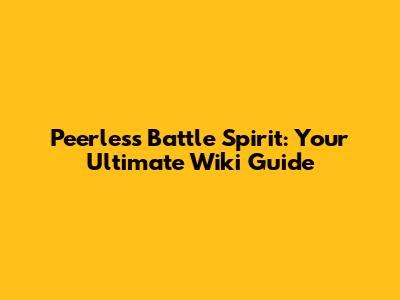 Peerless Battle Spirit: Your Ultimate Wiki Guide