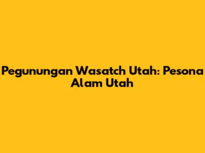 Pegunungan Wasatch Utah: Pesona Alam Utah