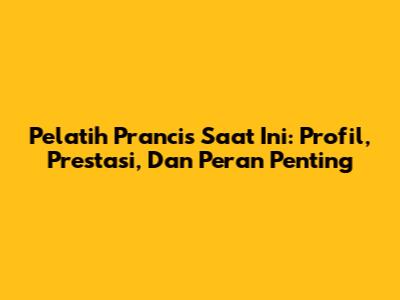 Pelatih Prancis Saat Ini: Profil, Prestasi, Dan Peran Penting