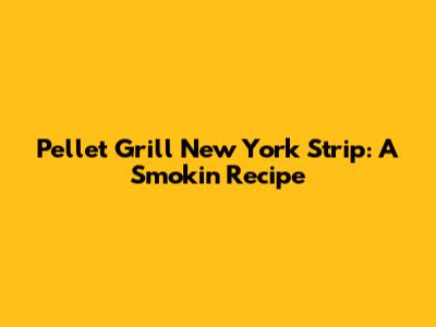 Pellet Grill New York Strip: A Smokin' Recipe