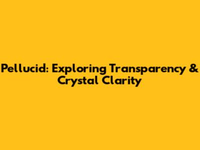 Pellucid: Exploring Transparency & Crystal Clarity
