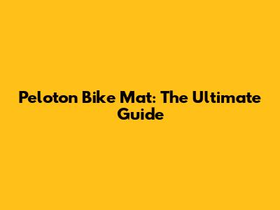 Peloton Bike Mat: The Ultimate Guide