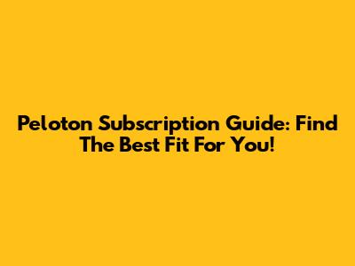 Peloton Subscription Guide: Find The Best Fit For You!