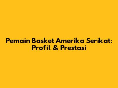 Pemain Basket Amerika Serikat: Profil & Prestasi