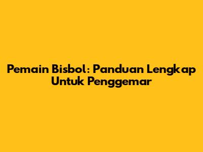 Pemain Bisbol: Panduan Lengkap Untuk Penggemar
