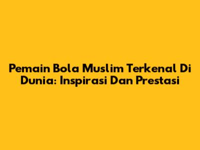 Pemain Bola Muslim Terkenal Di Dunia: Inspirasi Dan Prestasi