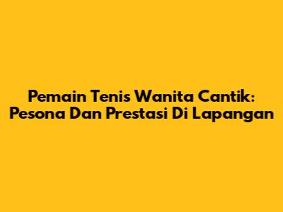 Pemain Tenis Wanita Cantik: Pesona Dan Prestasi Di Lapangan