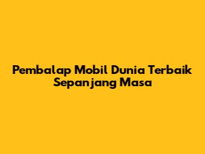 Pembalap Mobil Dunia Terbaik Sepanjang Masa