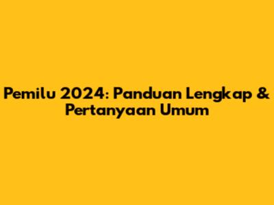 Pemilu 2024: Panduan Lengkap & Pertanyaan Umum