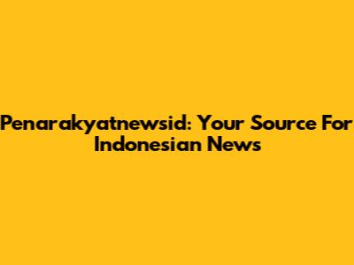 Penarakyatnewsid: Your Source For Indonesian News