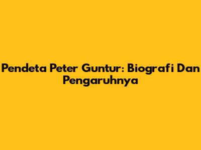 Pendeta Peter Guntur: Biografi Dan Pengaruhnya