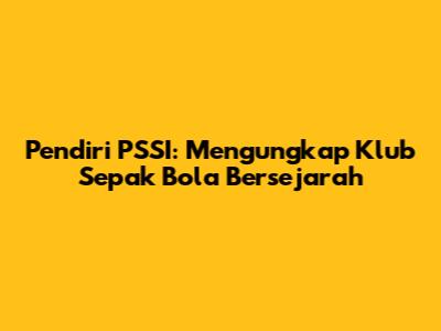 Pendiri PSSI: Mengungkap Klub Sepak Bola Bersejarah