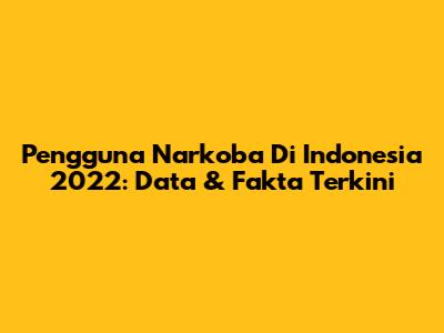 Pengguna Narkoba Di Indonesia 2022: Data & Fakta Terkini