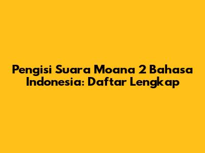 Pengisi Suara Moana 2 Bahasa Indonesia: Daftar Lengkap