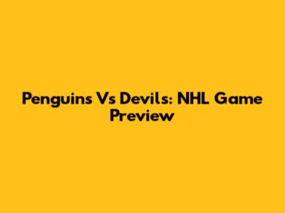 Penguins Vs Devils: NHL Game Preview