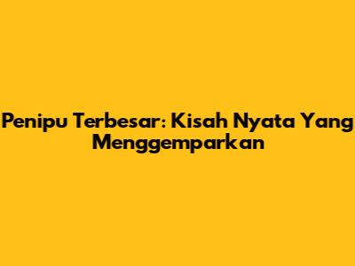 Penipu Terbesar: Kisah Nyata Yang Menggemparkan