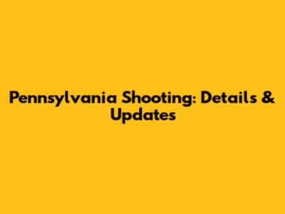 Pennsylvania Shooting: Details & Updates