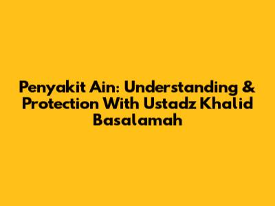 Penyakit Ain: Understanding & Protection With Ustadz Khalid Basalamah
