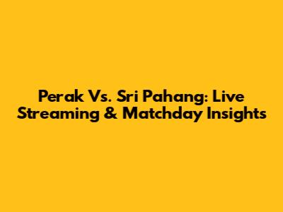 Perak Vs. Sri Pahang: Live Streaming & Matchday Insights